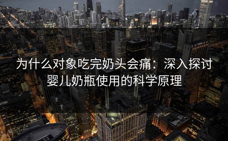 为什么对象吃完奶头会痛：深入探讨婴儿奶瓶使用的科学原理