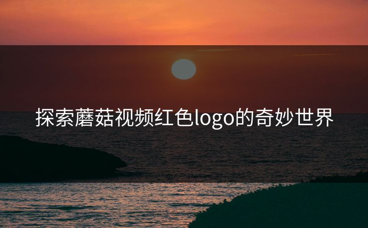 探索蘑菇视频红色logo的奇妙世界