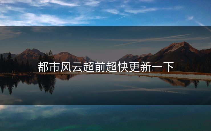 都市风云超前超快更新一下