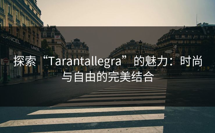 探索“Tarantallegra”的魅力：时尚与自由的完美结合