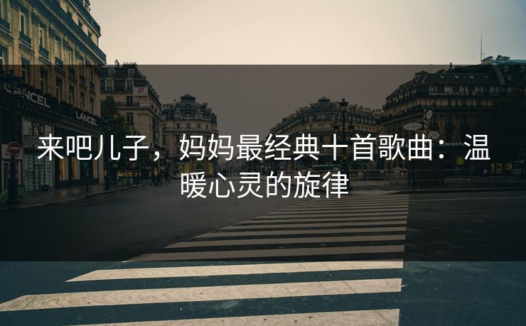 来吧儿子，妈妈最经典十首歌曲：温暖心灵的旋律