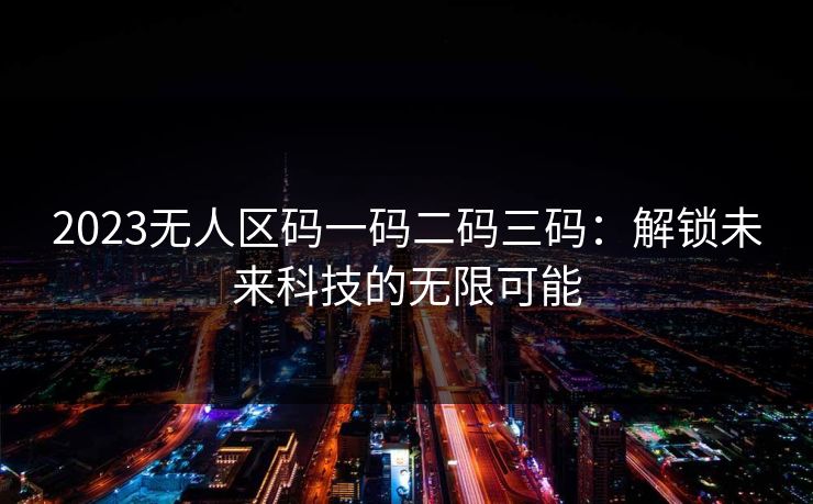 2023无人区码一码二码三码：解锁未来科技的无限可能
