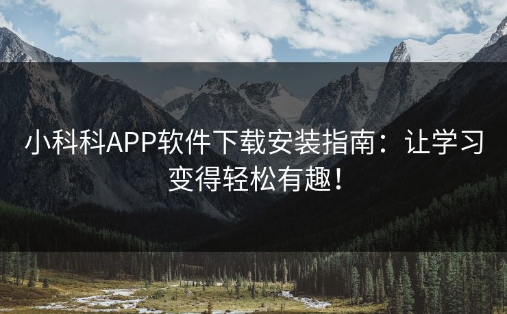 小科科APP软件下载安装指南：让学习变得轻松有趣！