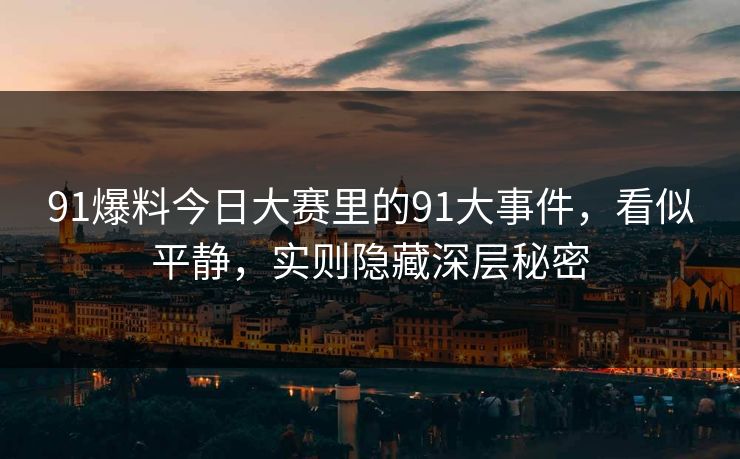 91爆料今日大赛里的91大事件，看似平静，实则隐藏深层秘密